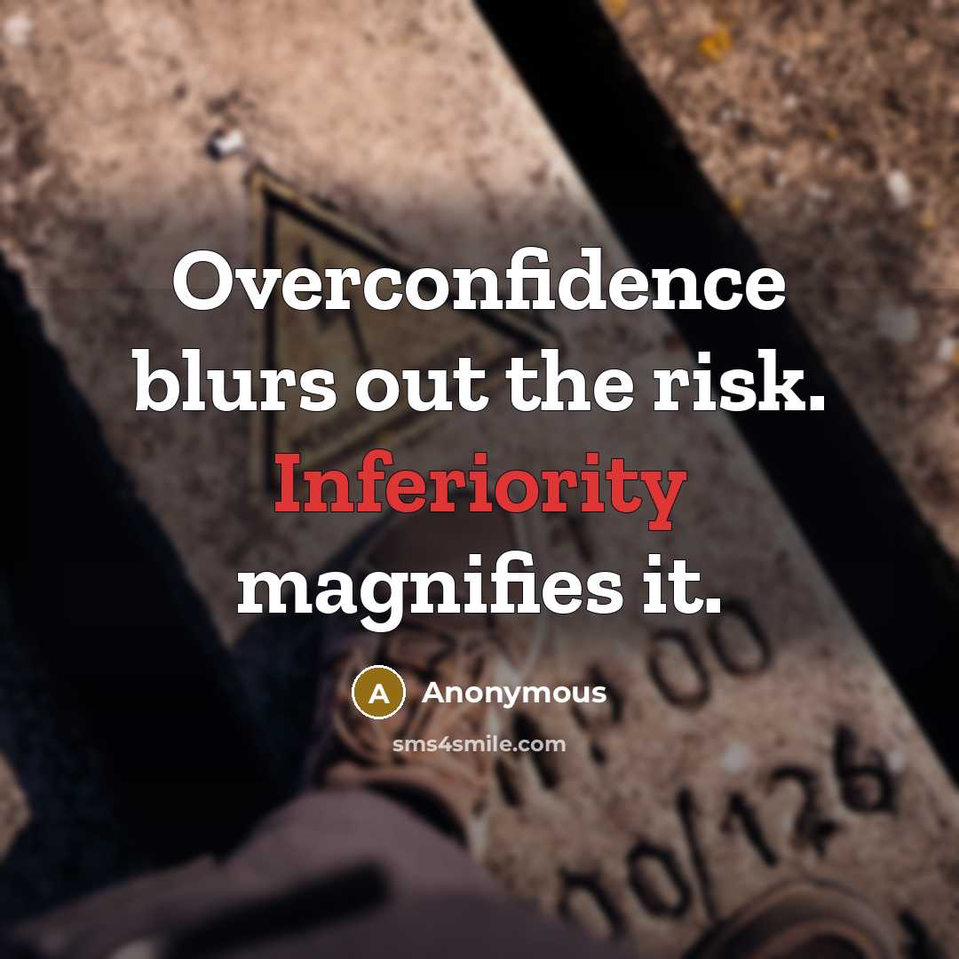 “Overconfidence blurs out the risk. Inferiority magnifies it.” quote by Anonymous
