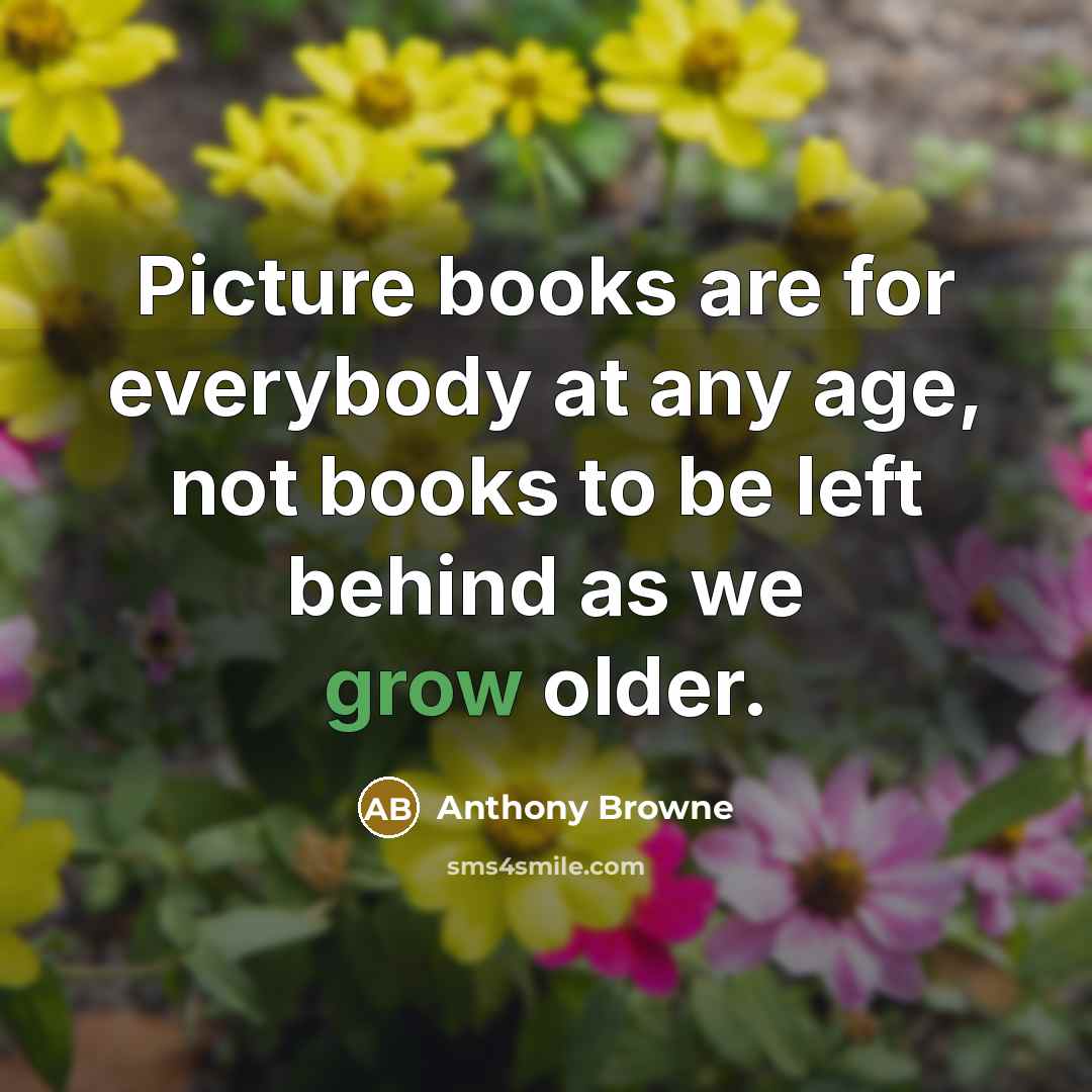 “Picture books are for everybody at any age, not books…” quote by Anthony Browne