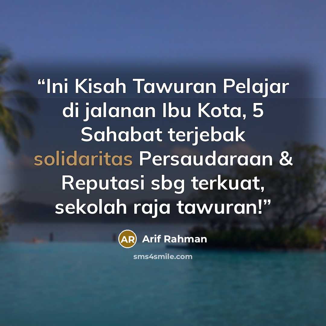 “Ini Kisah Tawuran Pelajar di jalanan Ibu Kota, 5 Sahabat terjebak solidaritas Persaudaraan & Reputasi sbg terkuat, sekolah raja tawuran!” quote by Arif Rahman