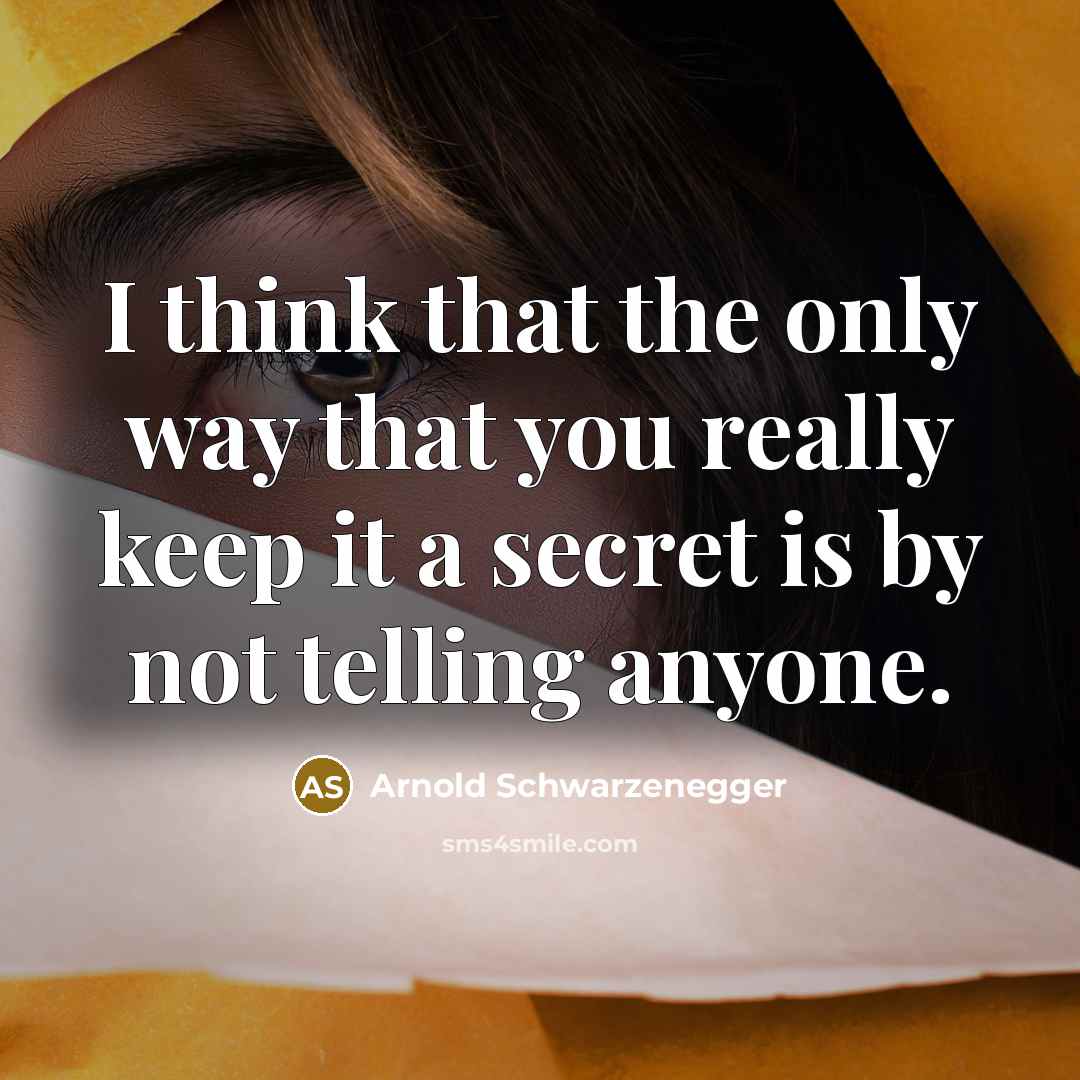“I think that the only way that you really keep it a secret is by not telling anyone.” quote by Arnold Schwarzenegger