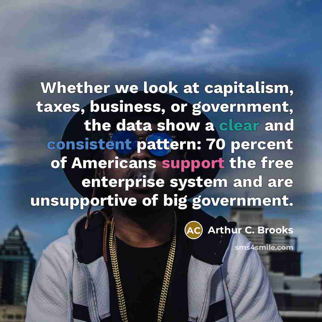 “Whether we look at capitalism, taxes, business, or government, the…” quote by Arthur C. Brooks
