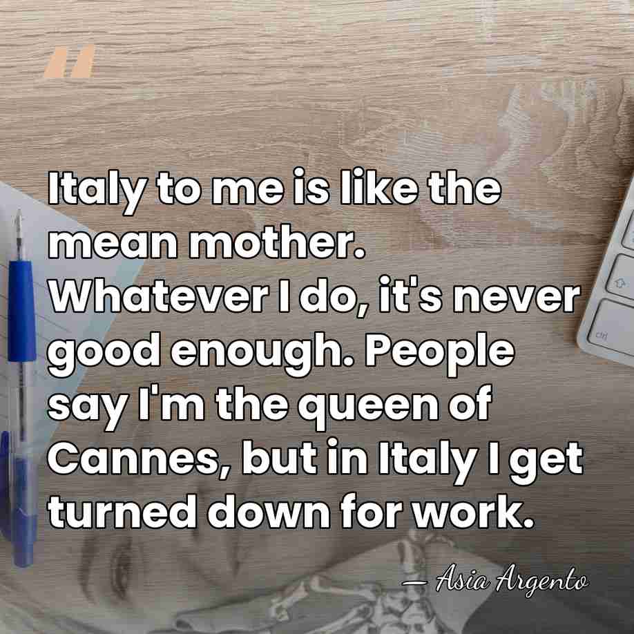 Italy to me is like the mean mother. Whatever I do, it's&hellip; - Asia Argento