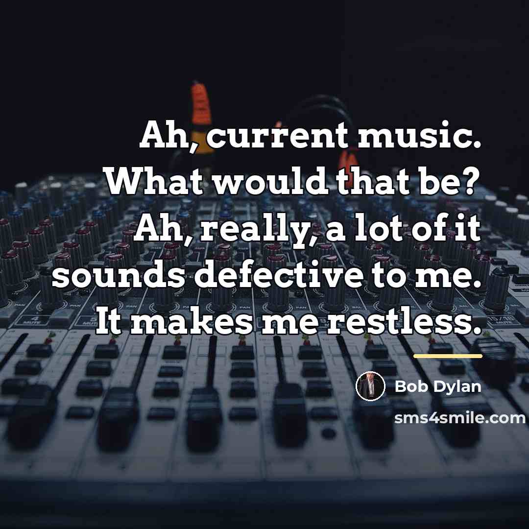 “Ah, current music. What would that be? Ah, really, a…” quote by Bob Dylan