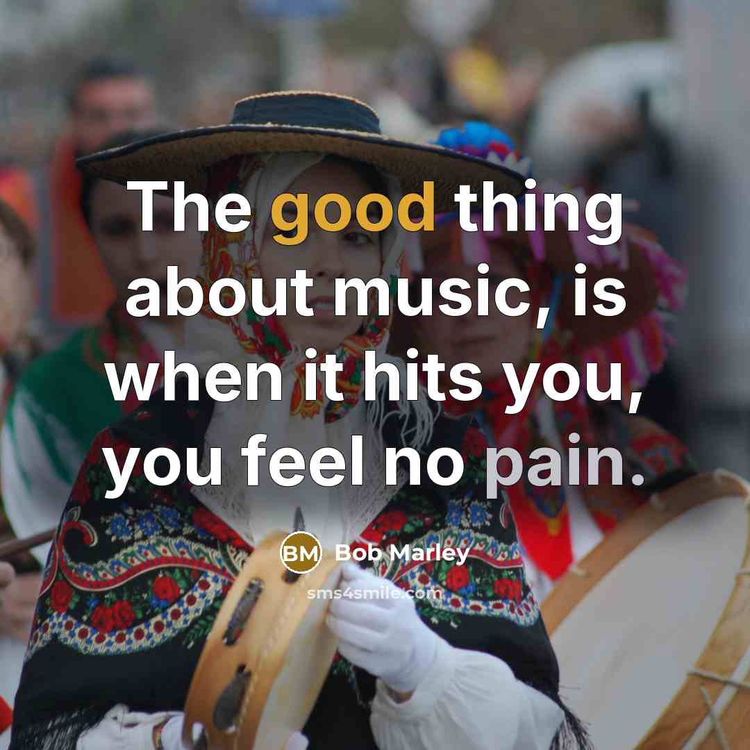 “The good thing about music, is when it hits you,…” quote by Bob Marley