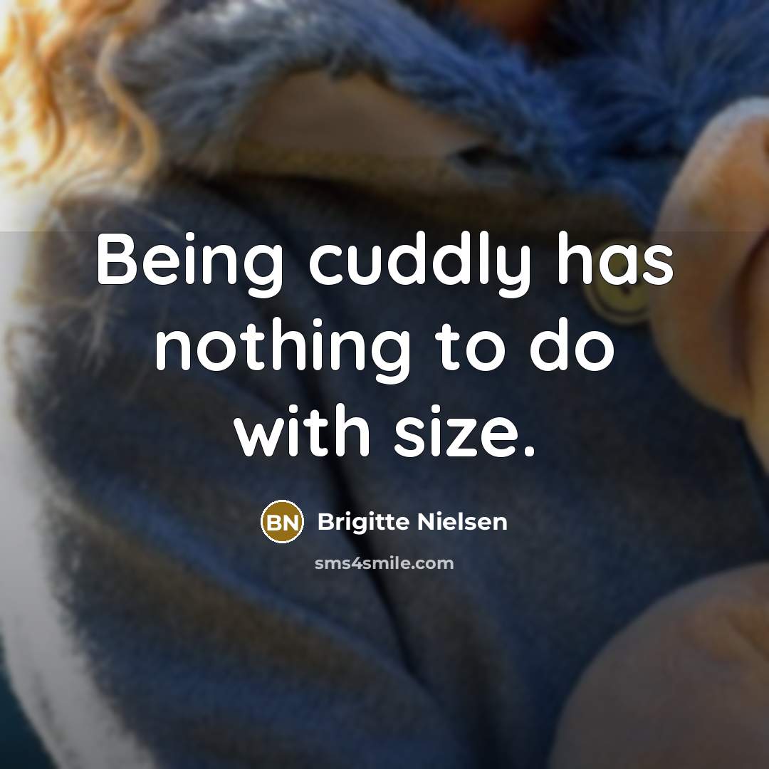 “Being cuddly has nothing to do with size.…” quote by Brigitte Nielsen