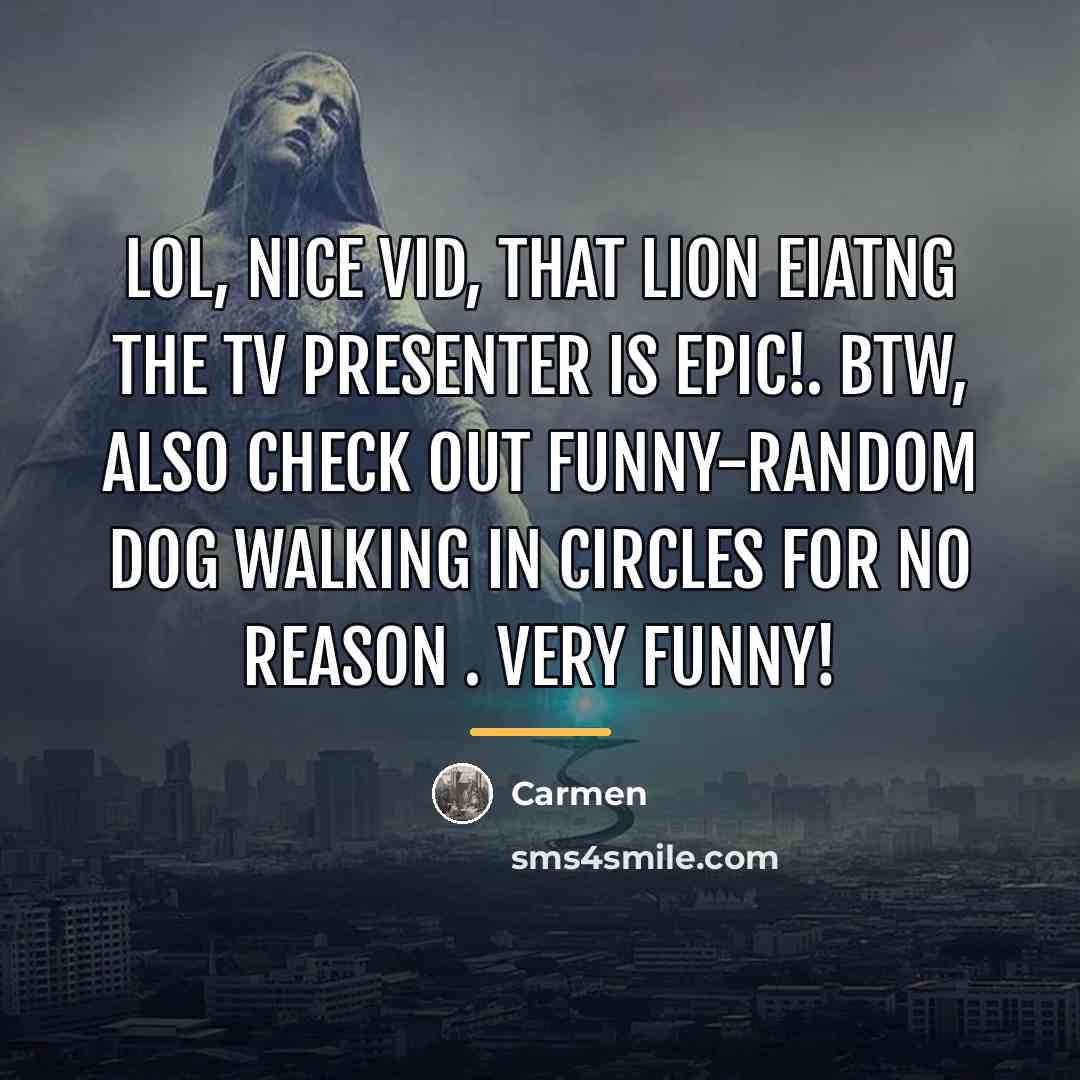 “Lol, nice vid, that lion eiatng the tv presenter is…” quote by Carmen