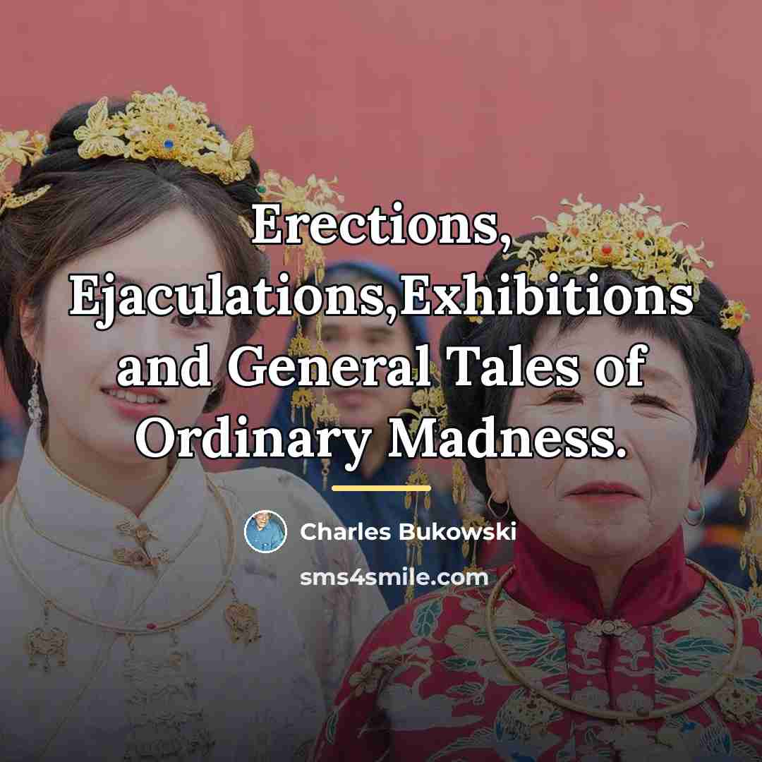 “Erections, Ejaculations,Exhibitions and General Tales of Ordinary Madness.…” quote by Charles Bukowski