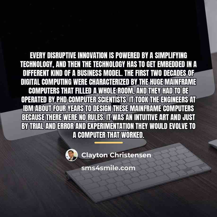 “Every disruptive innovation is powered by a simplifying technology, and…” quote by Clayton Christensen