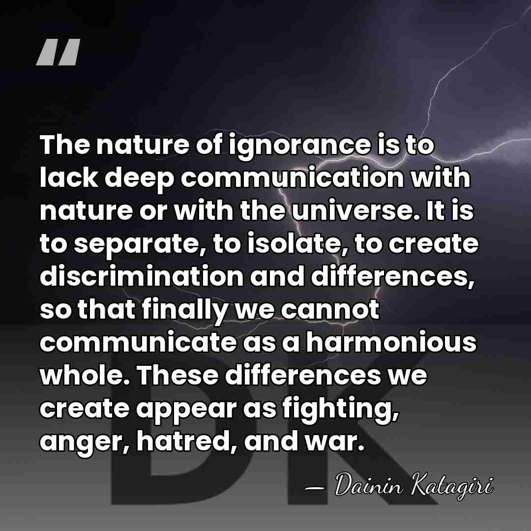 The nature of ignorance is to lack deep communication with nature or&hellip; - Dainin Katagiri