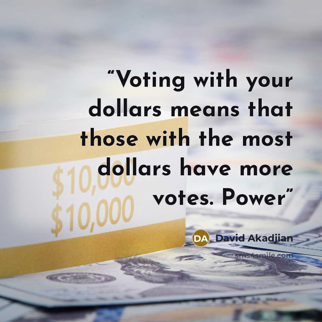 “Voting with your dollars means that those with the most dollars have more votes. Power” quote by David Akadjian