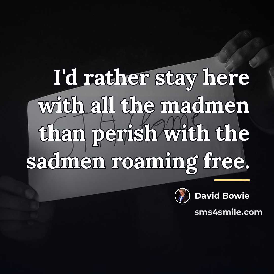 “I'd rather stay here with all the madmen than perish…” quote by David Bowie