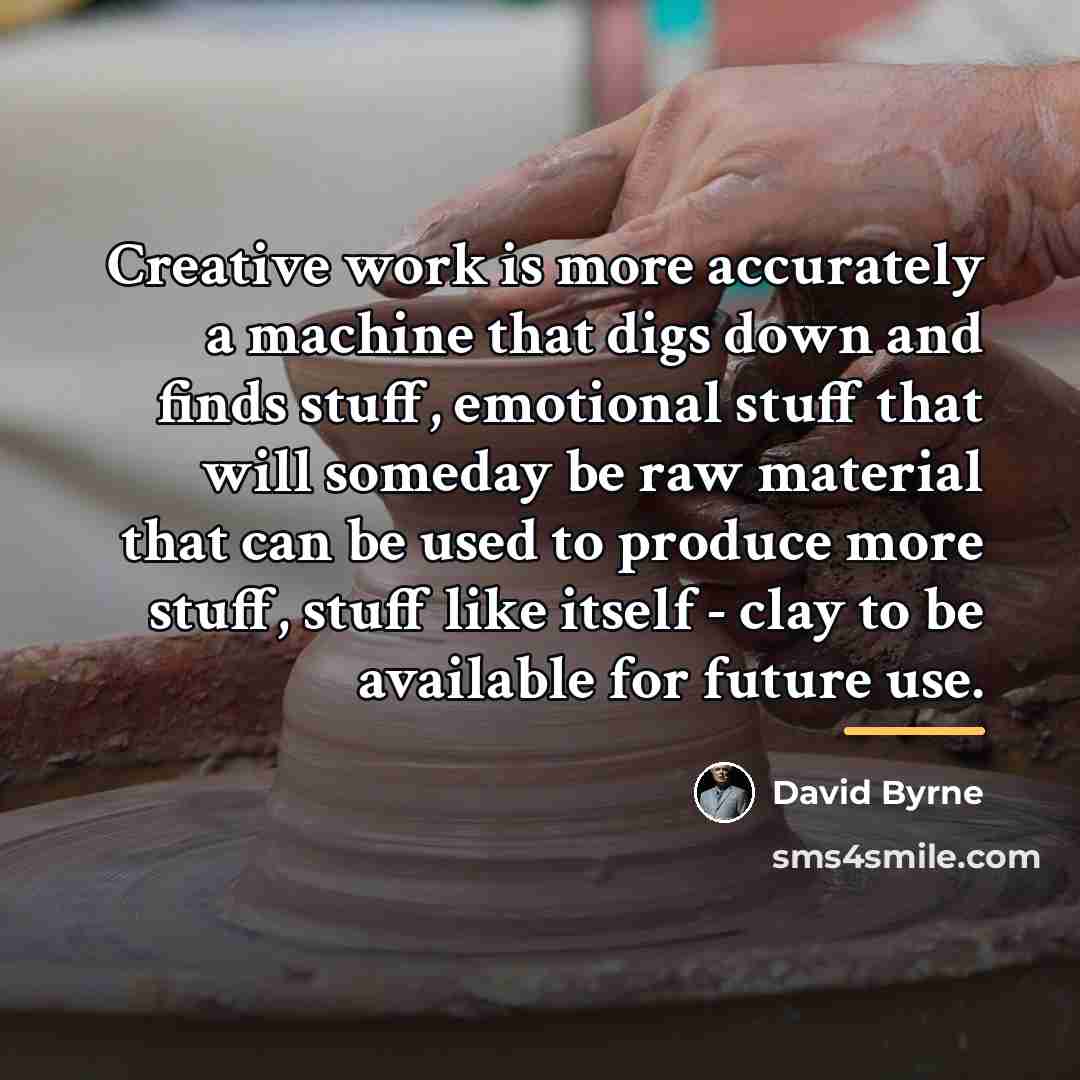 “Creative work is more accurately a machine that digs down…” quote by David Byrne