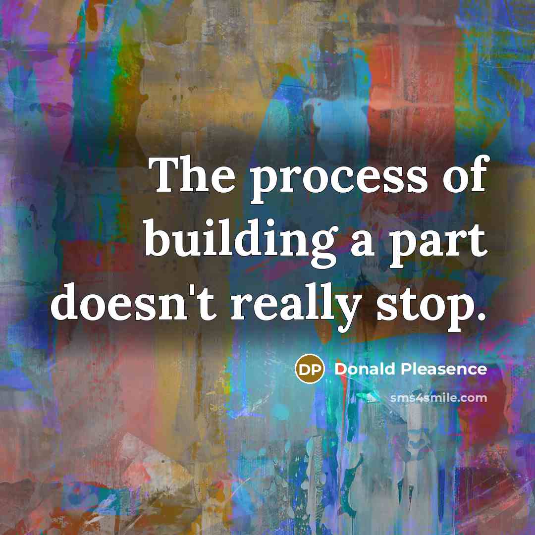 “The process of building a part doesn't really stop.…” quote by Donald Pleasence