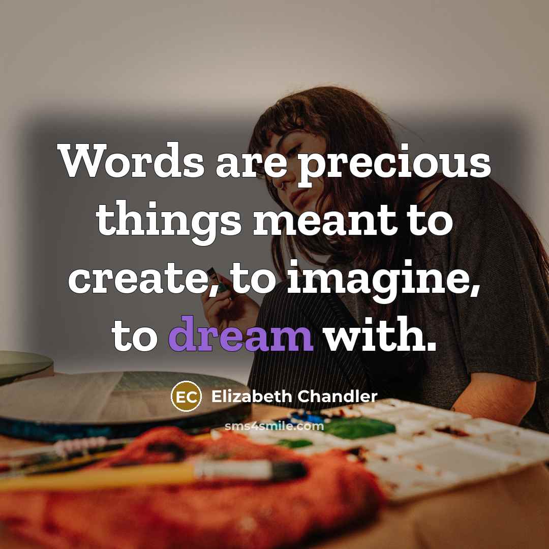 “Words are precious things meant to create, to imagine, to…” quote by Elizabeth Chandler