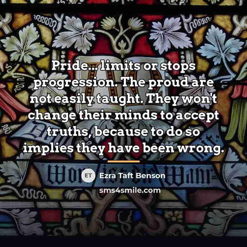 “Pride... limits or stops progression. The proud are not easily…” quote by Ezra Taft Benson