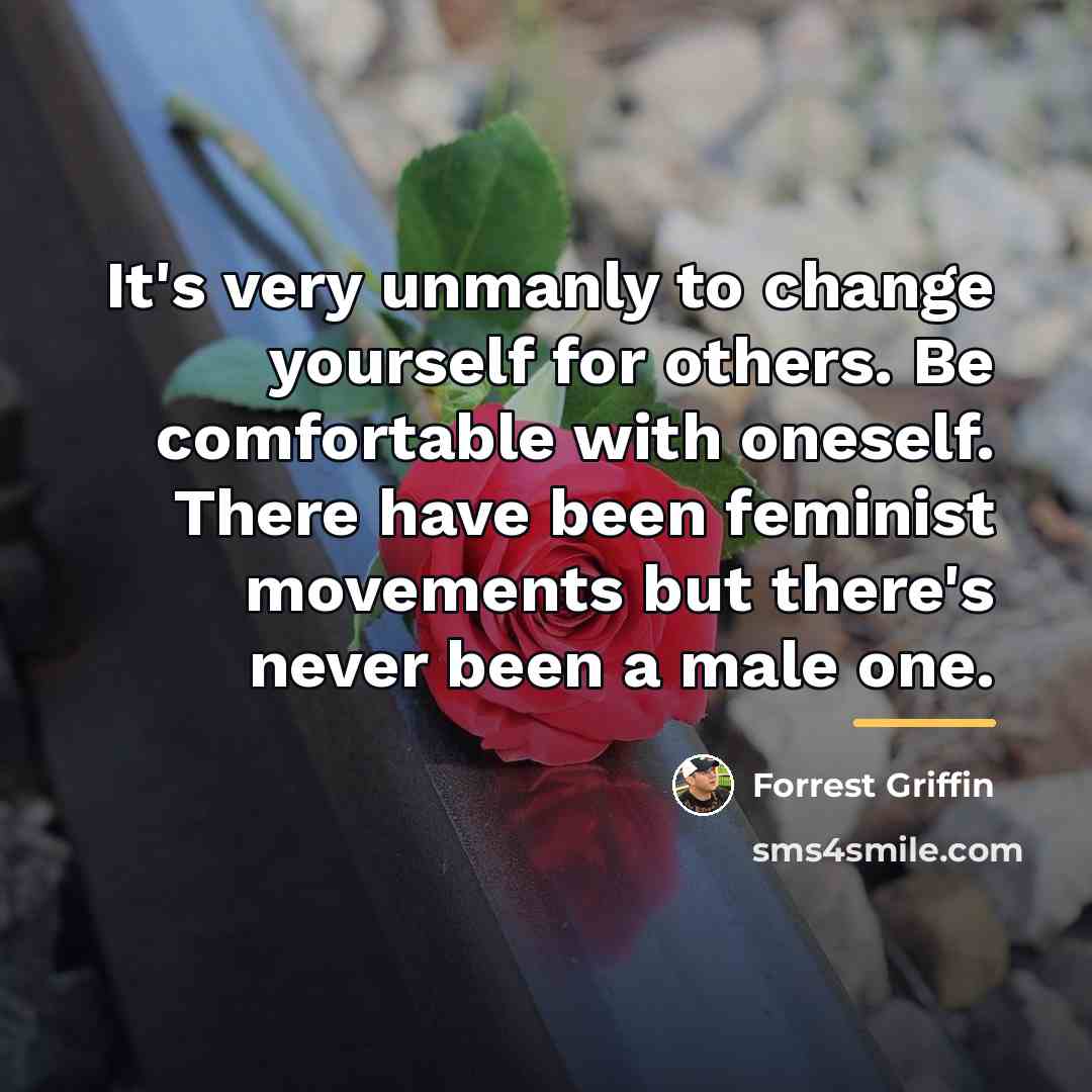 “It's very unmanly to change yourself for others. Be comfortable…” quote by Forrest Griffin