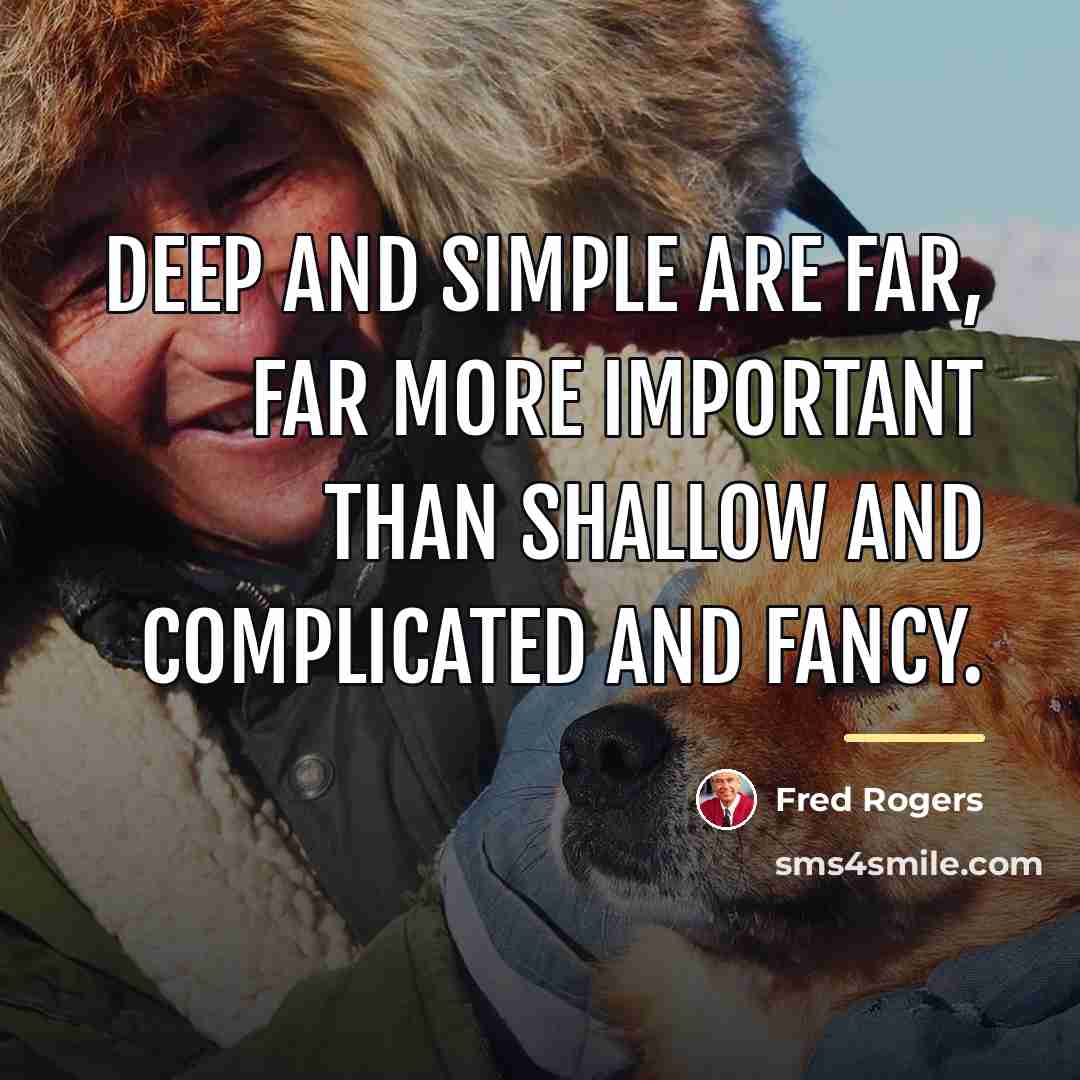 “Deep and simple are far, far more important than shallow…” quote by Fred Rogers