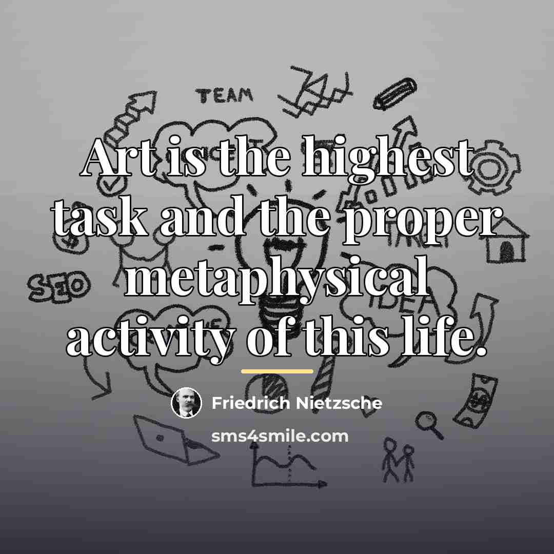 “Art is the highest task and the proper metaphysical activity…” quote by Friedrich Nietzsche