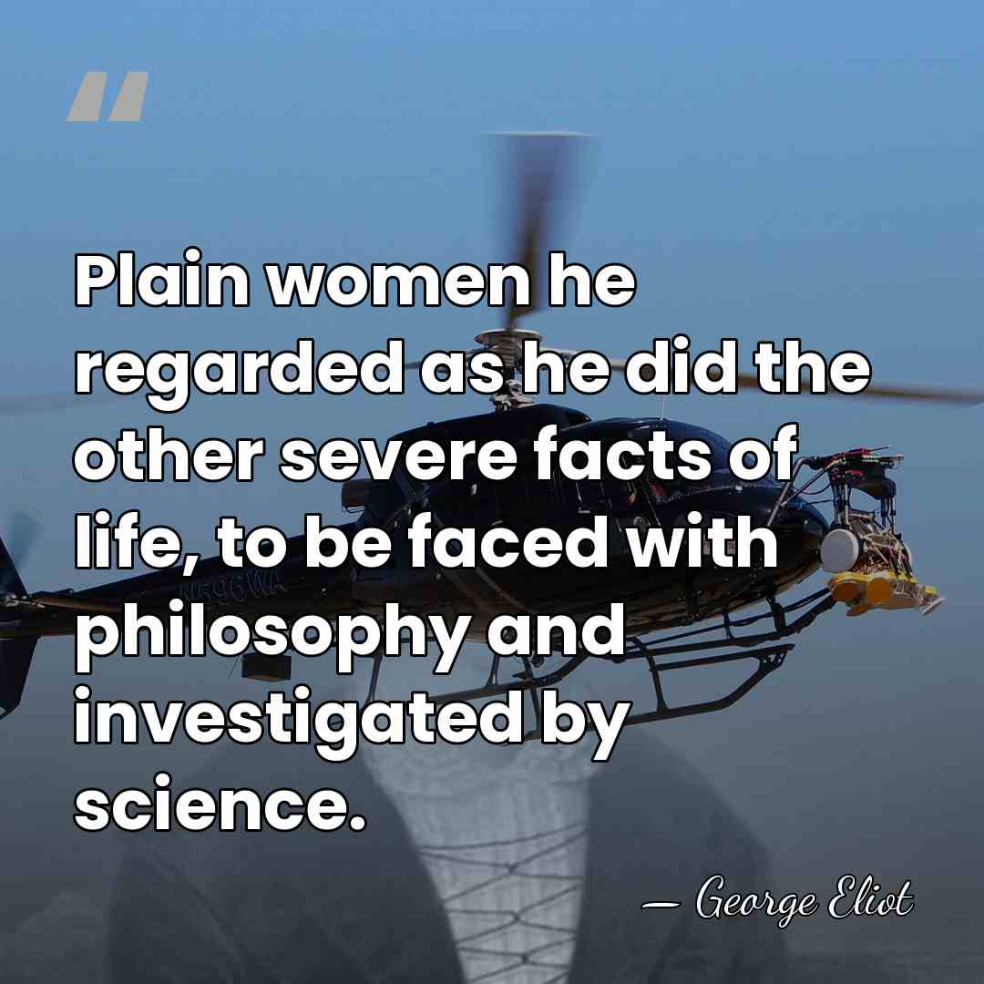 Plain women he regarded as he did the other severe facts of&hellip; - George Eliot