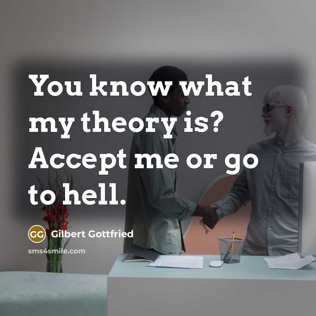 “You know what my theory is? Accept me or go to hell.” quote by Gilbert Gottfried