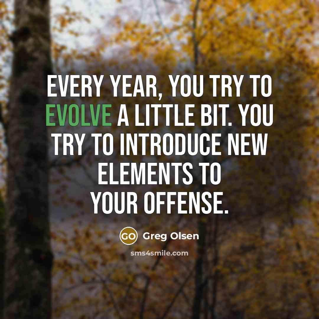 “Every year, you try to evolve a little bit. You…” quote by Greg Olsen