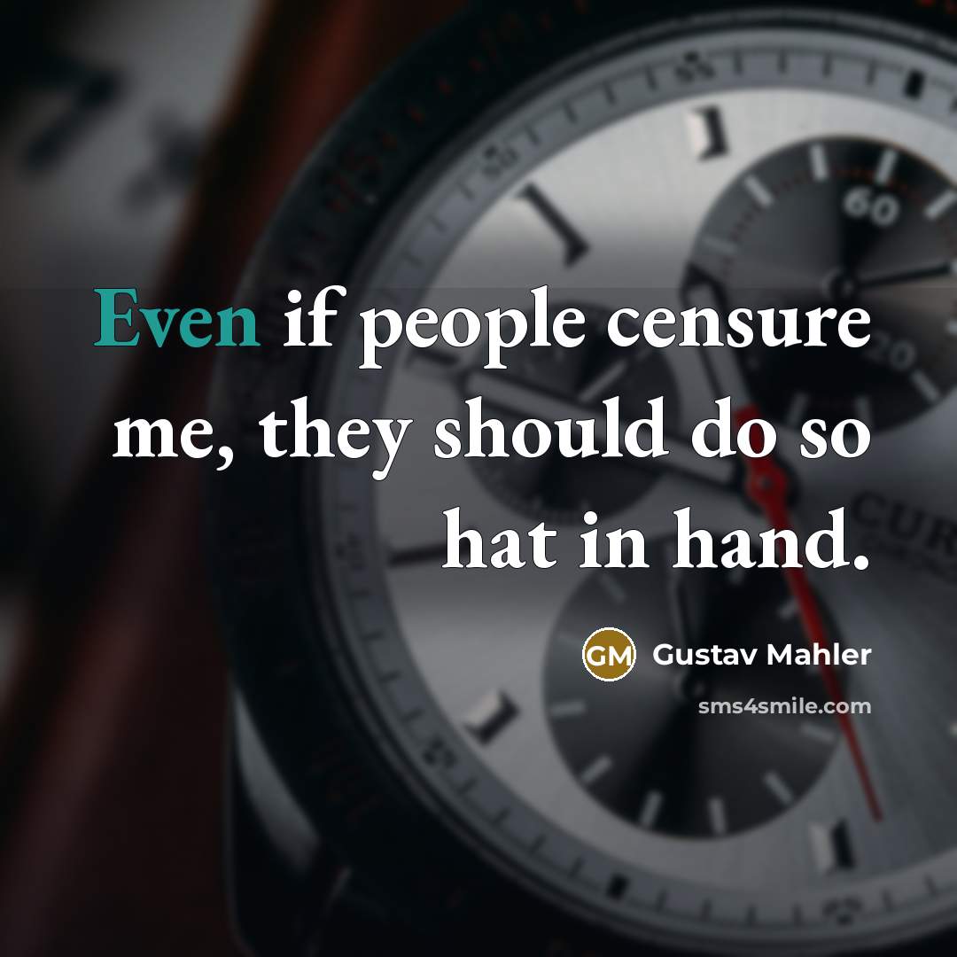 “Even if people censure me, they should do so hat…” quote by Gustav Mahler