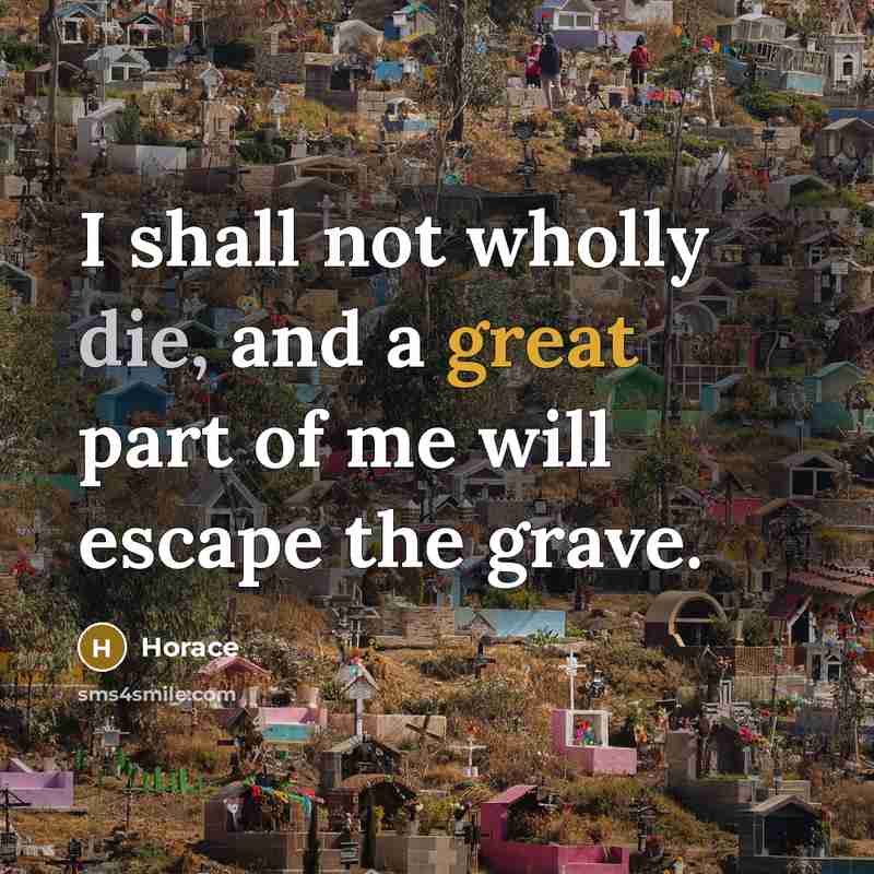 “I shall not wholly die, and a great part of…” quote by Horace