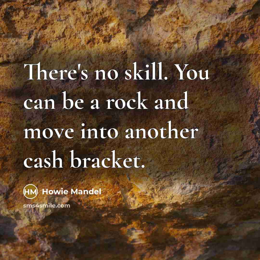 “There's no skill. You can be a rock and move…” quote by Howie Mandel
