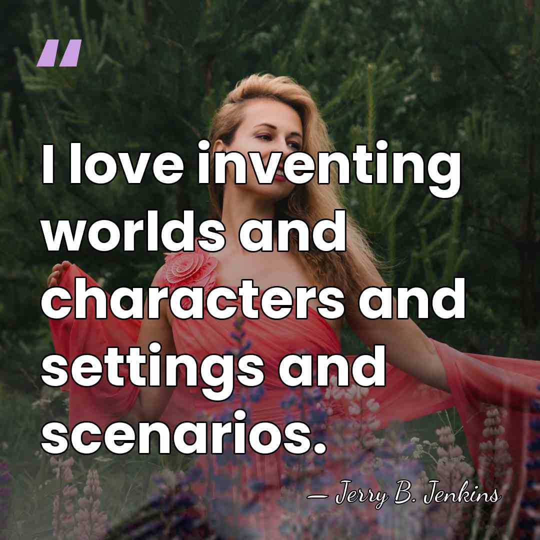 I love inventing worlds and characters and settings and scenarios. - Jerry B. Jenkins