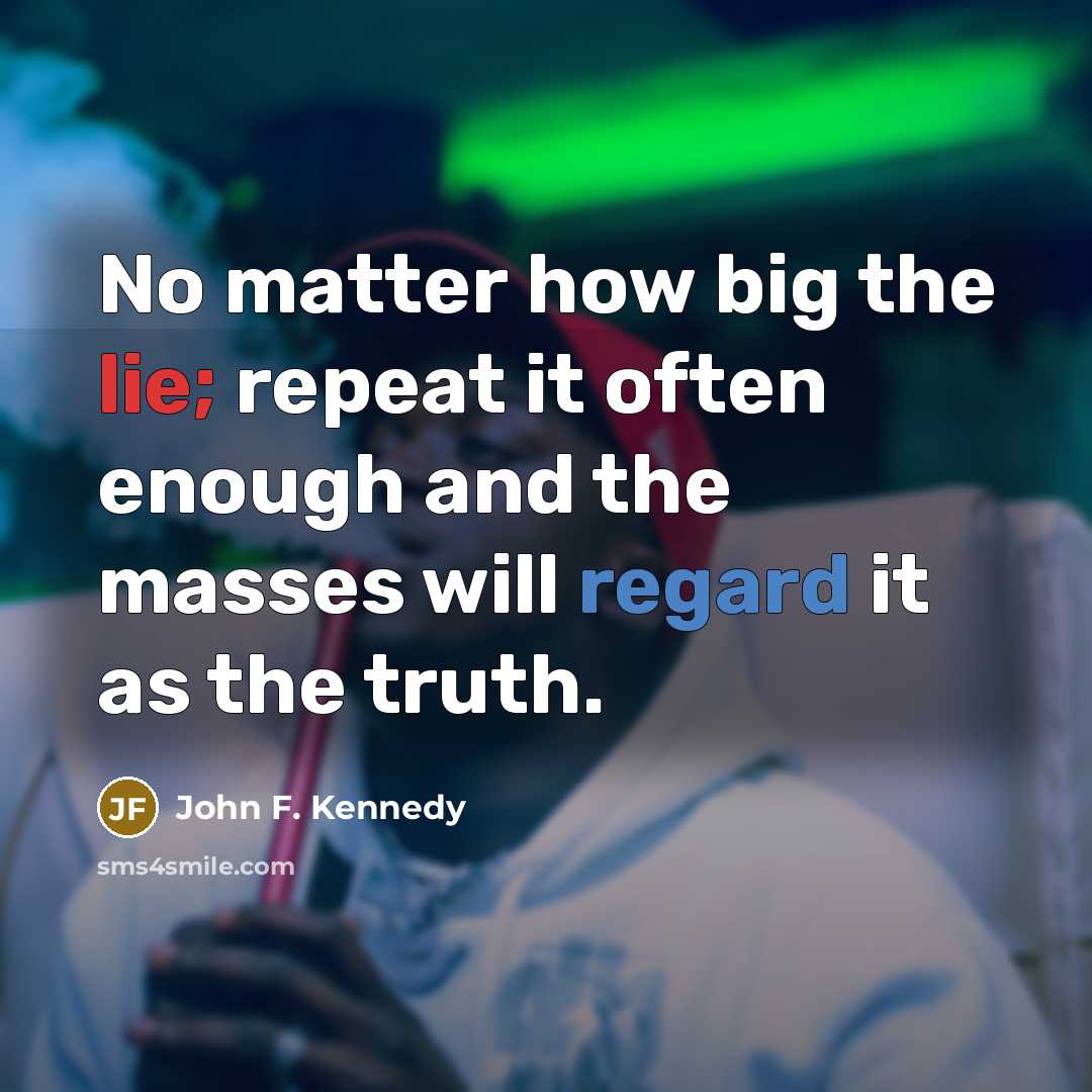 “No matter how big the lie; repeat it often enough…” quote by John F. Kennedy