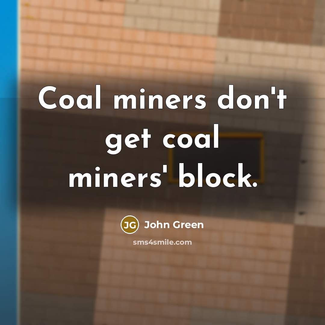 “Coal miners don't get coal miners' block.…” quote by John Green