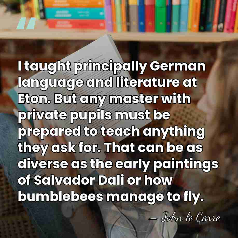 I taught principally German language and literature at Eton. But any master&hellip; - John le Carre