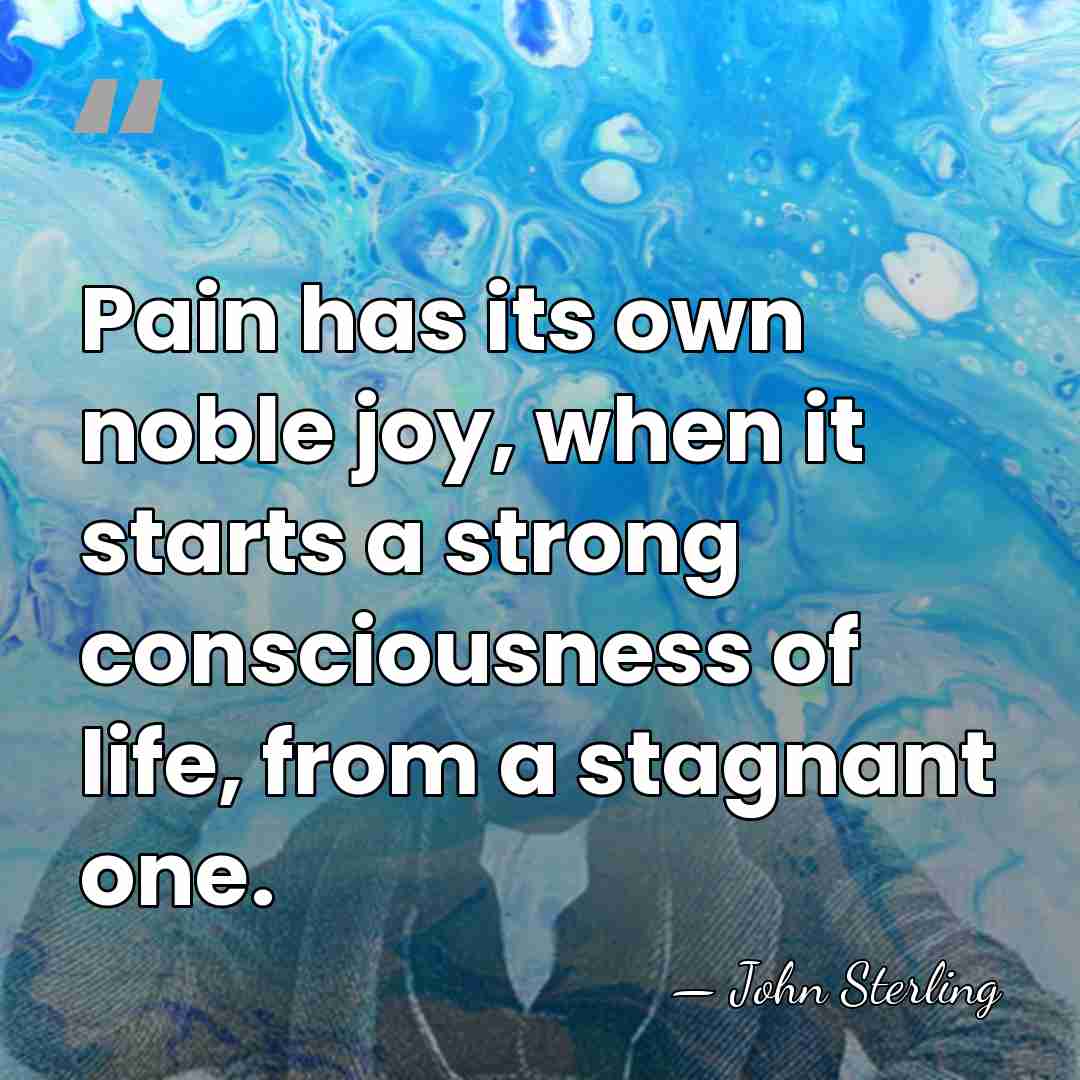 Pain has its own noble joy, when it starts a strong consciousness&hellip; - John Sterling