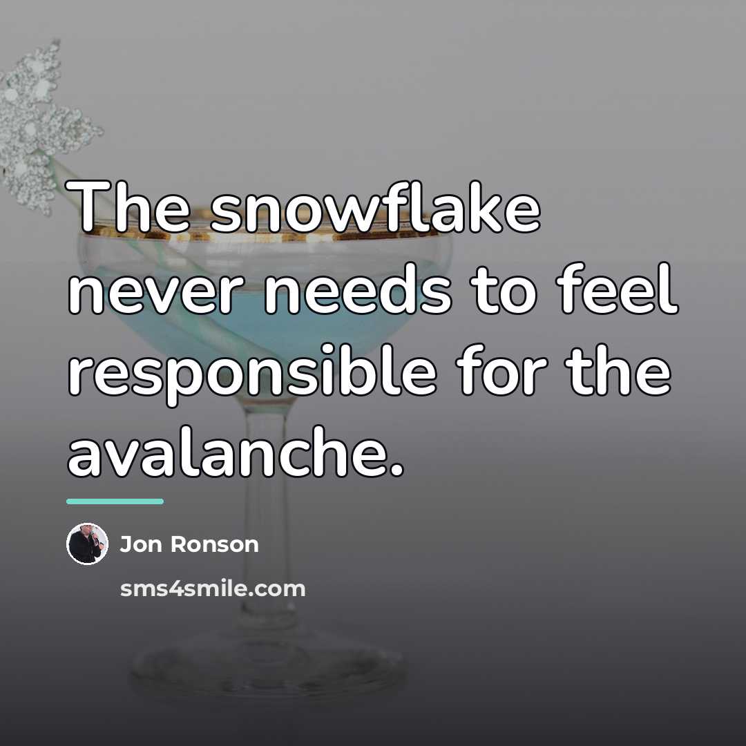 “The snowflake never needs to feel responsible for the avalanche.…” quote by Jon Ronson
