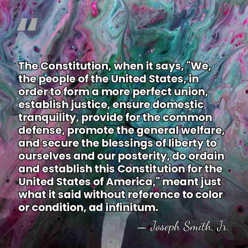 The Constitution, when it says, "We, the people of the United States,&hellip; - Joseph Smith, Jr.