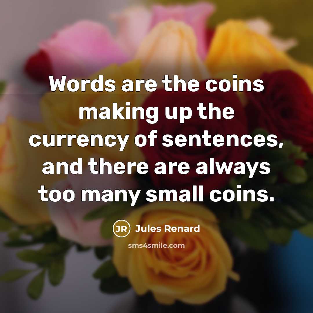 “Words are the coins making up the currency of sentences, and there are always too many small coins.” quote by Jules Renard