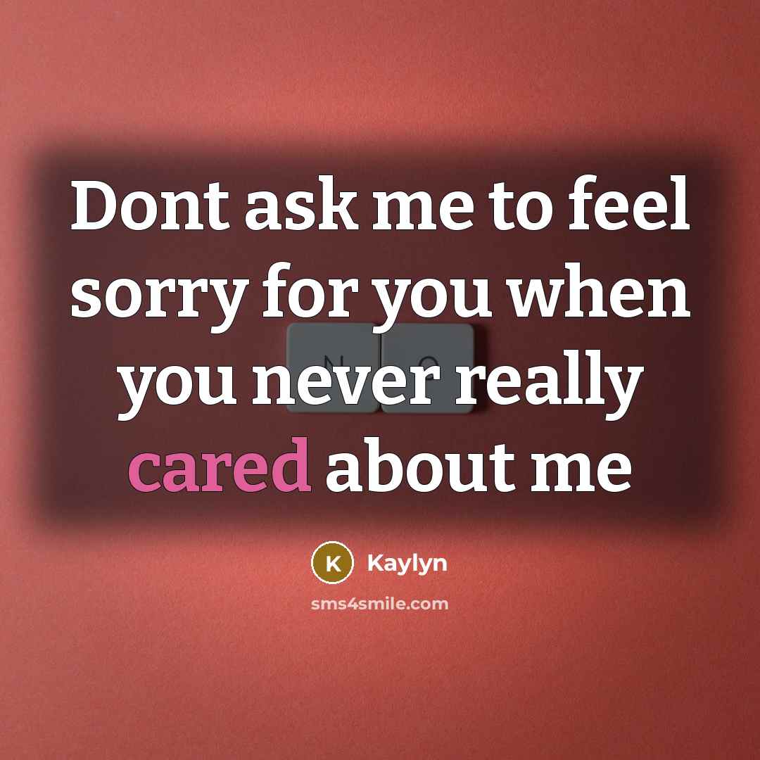 “Dont ask me to feel sorry for you when you never really cared about me” quote by Kaylyn