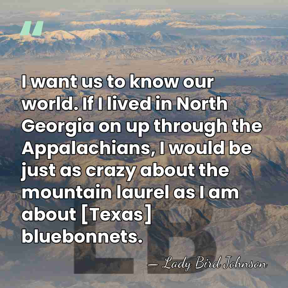 I want us to know our world.  If I lived in North Georgia&hellip; - Lady Bird Johnson