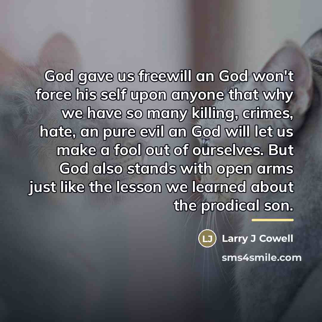 “God gave us freewill an God won't force his self…” quote by Larry J Cowell