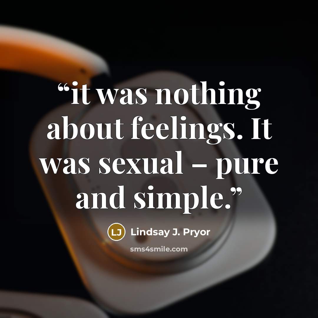 “it was nothing about feelings. It was sexual – pure and simple.” quote by Lindsay J. Pryor