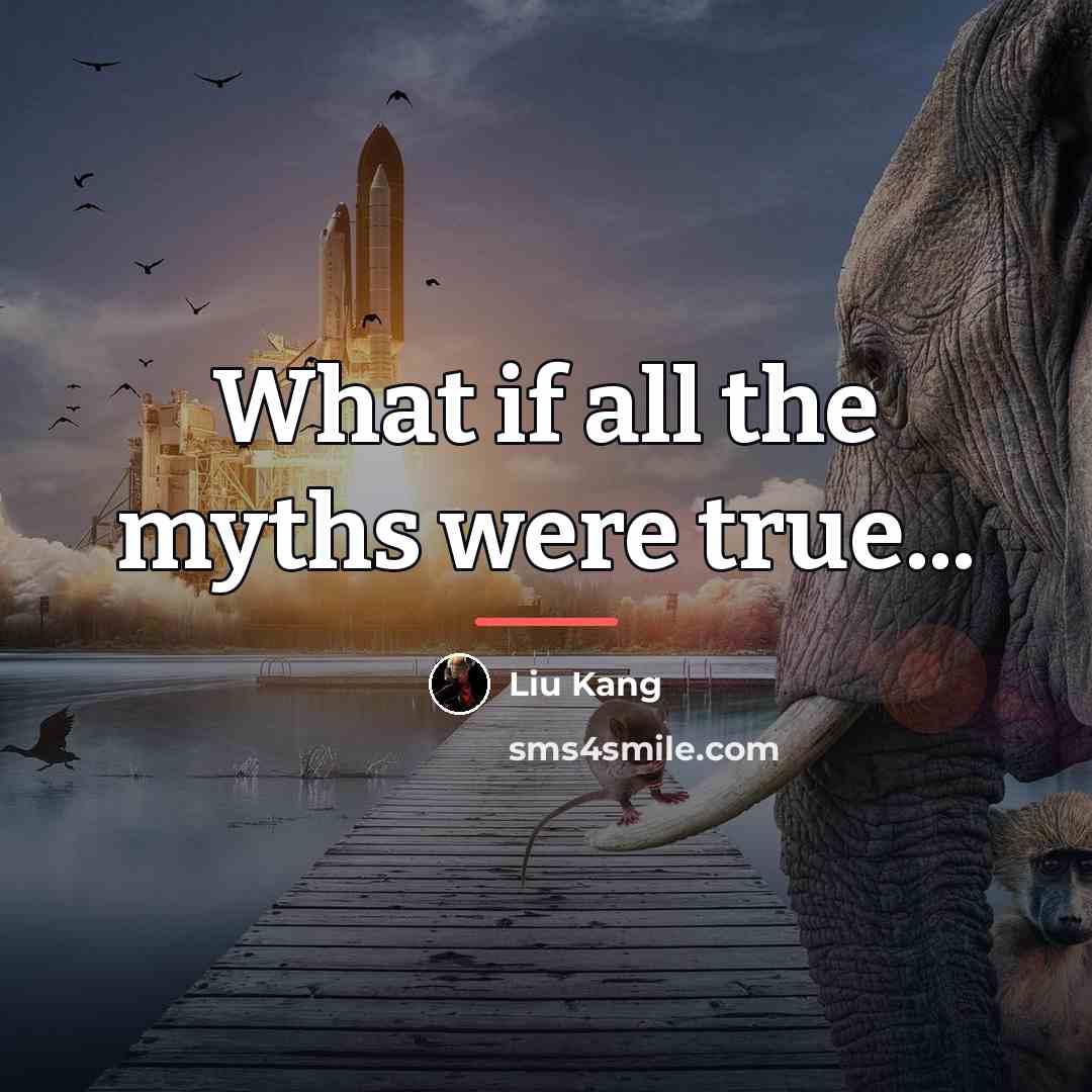 “What if all the myths were true...…” quote by Liu Kang