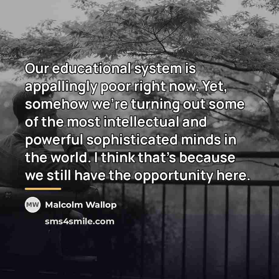 “Our educational system is appallingly poor right now. Yet, somehow…” quote by Malcolm Wallop
