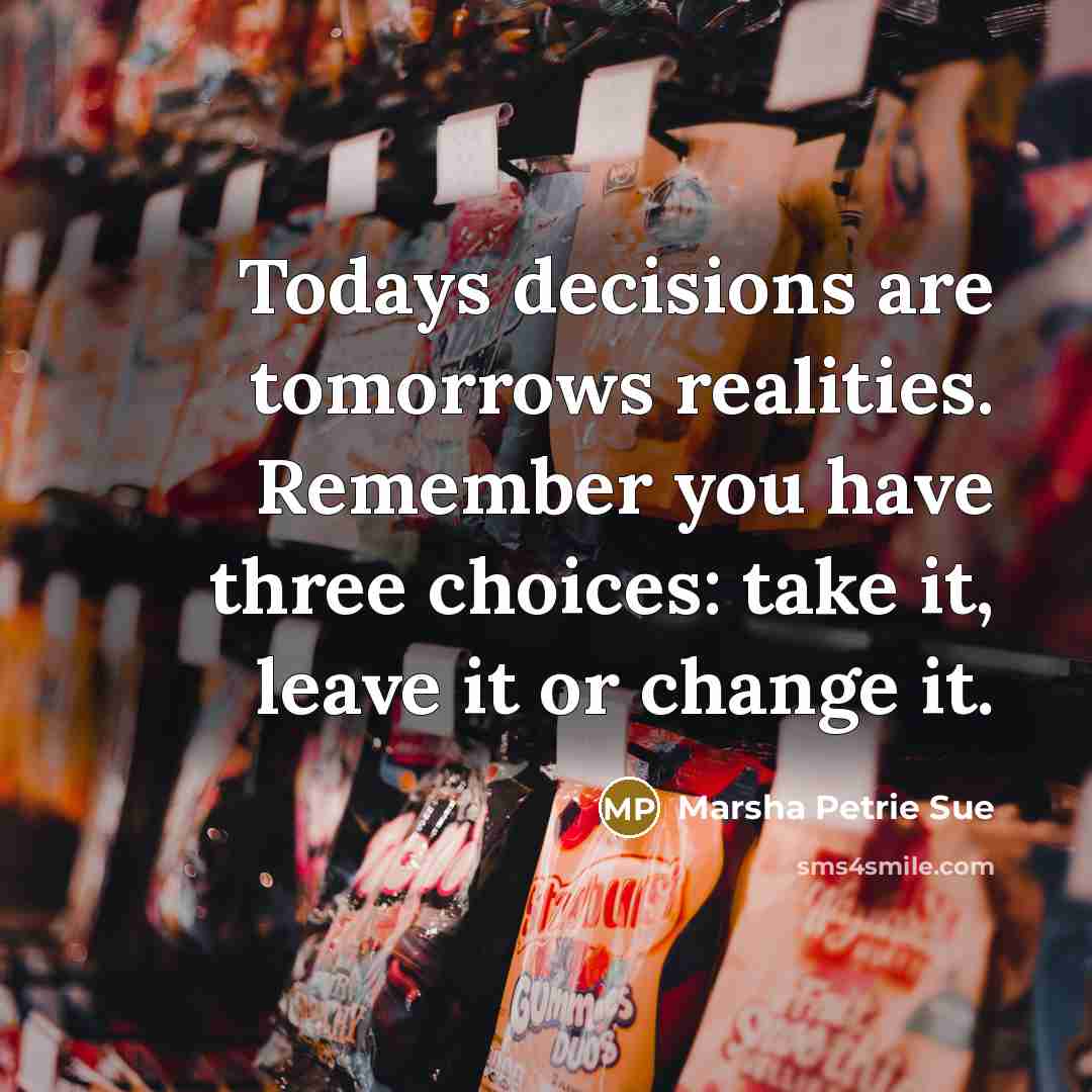 “Todays decisions are tomorrows realities. Remember you have three choices:…” quote by Marsha Petrie Sue