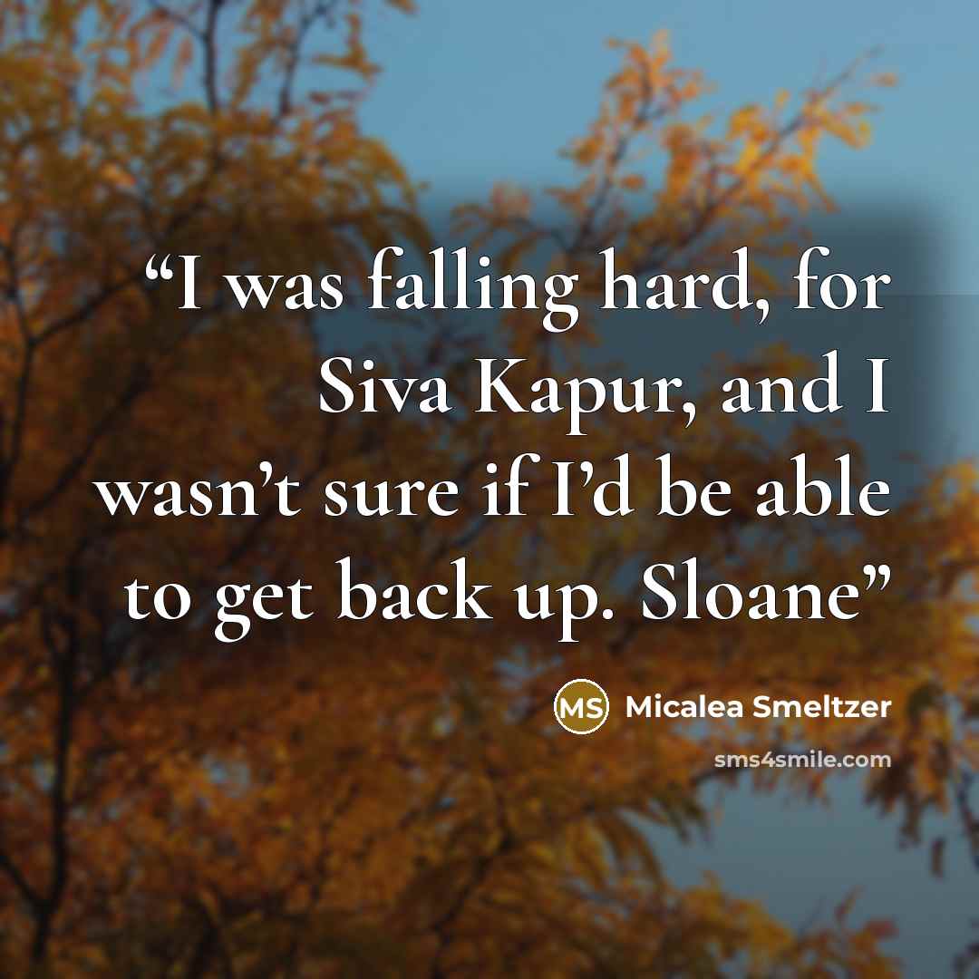 “I was falling hard, for Siva Kapur, and I wasn’t sure if I’d be able to get back up. Sloane” quote by Micalea Smeltzer