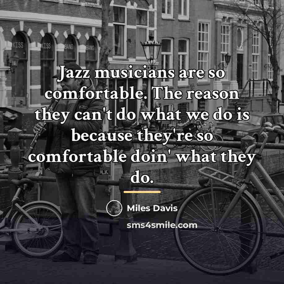 “Jazz musicians are so comfortable. The reason they can't do…” quote by Miles Davis