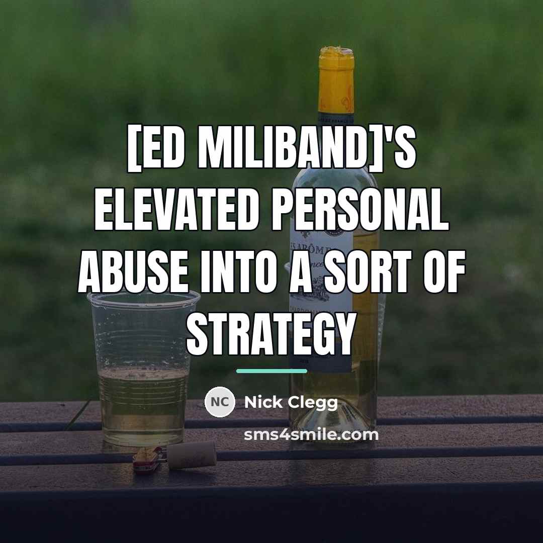 “[Ed Miliband]'s elevated personal abuse into a sort of strategy…” quote by Nick Clegg