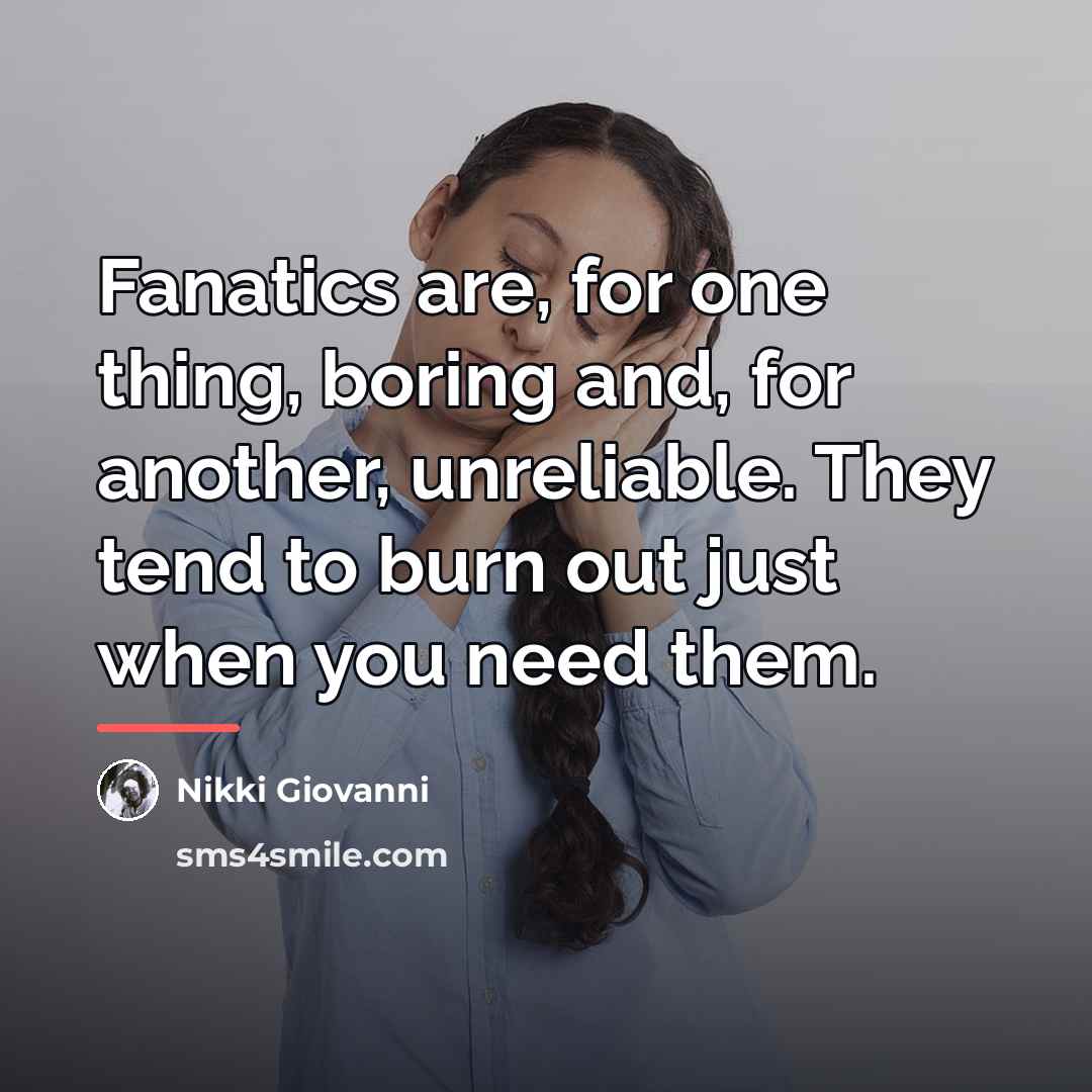 “Fanatics are, for one thing, boring and, for another, unreliable.…” quote by Nikki Giovanni