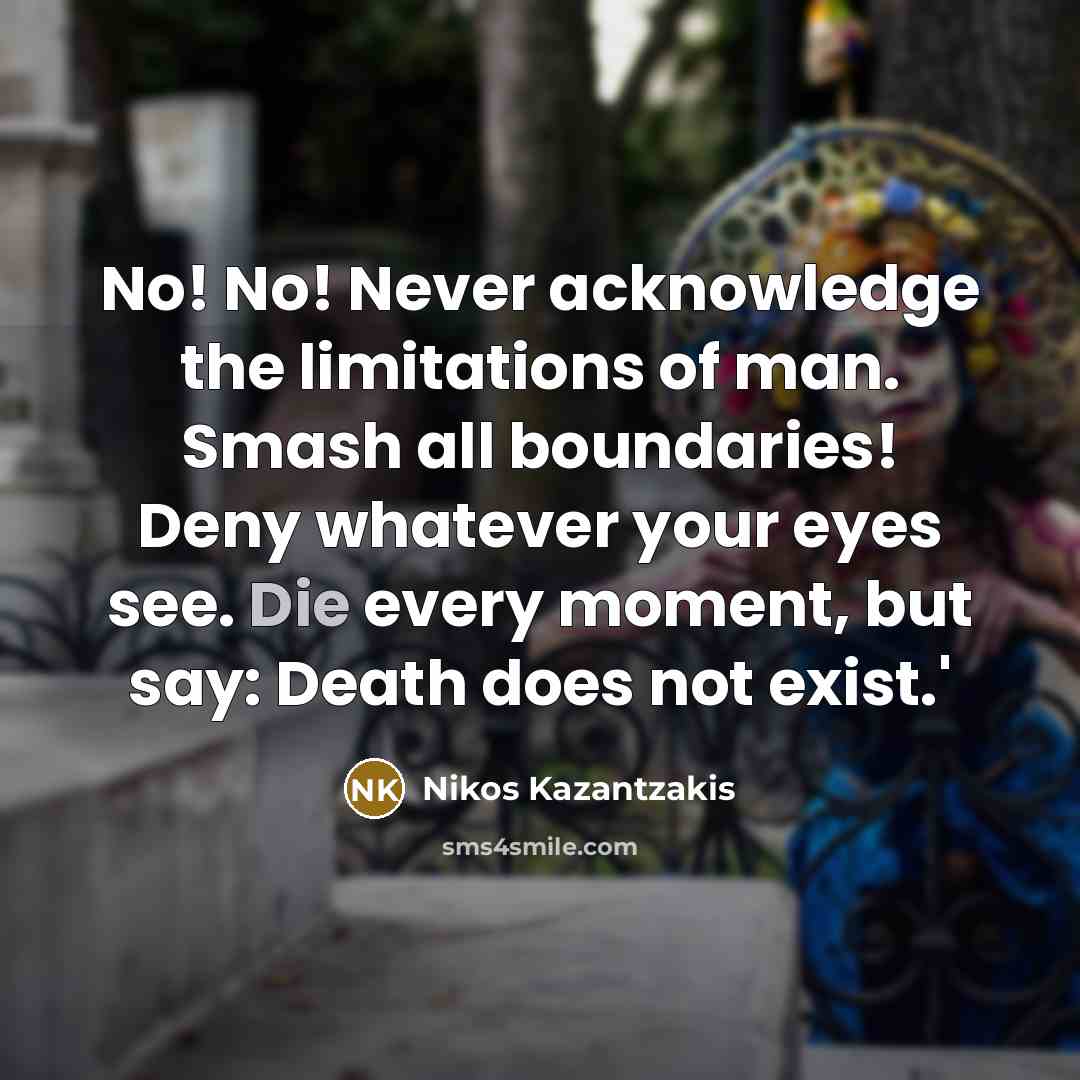 “No! No! Never acknowledge the limitations of man. Smash all…” quote by Nikos Kazantzakis