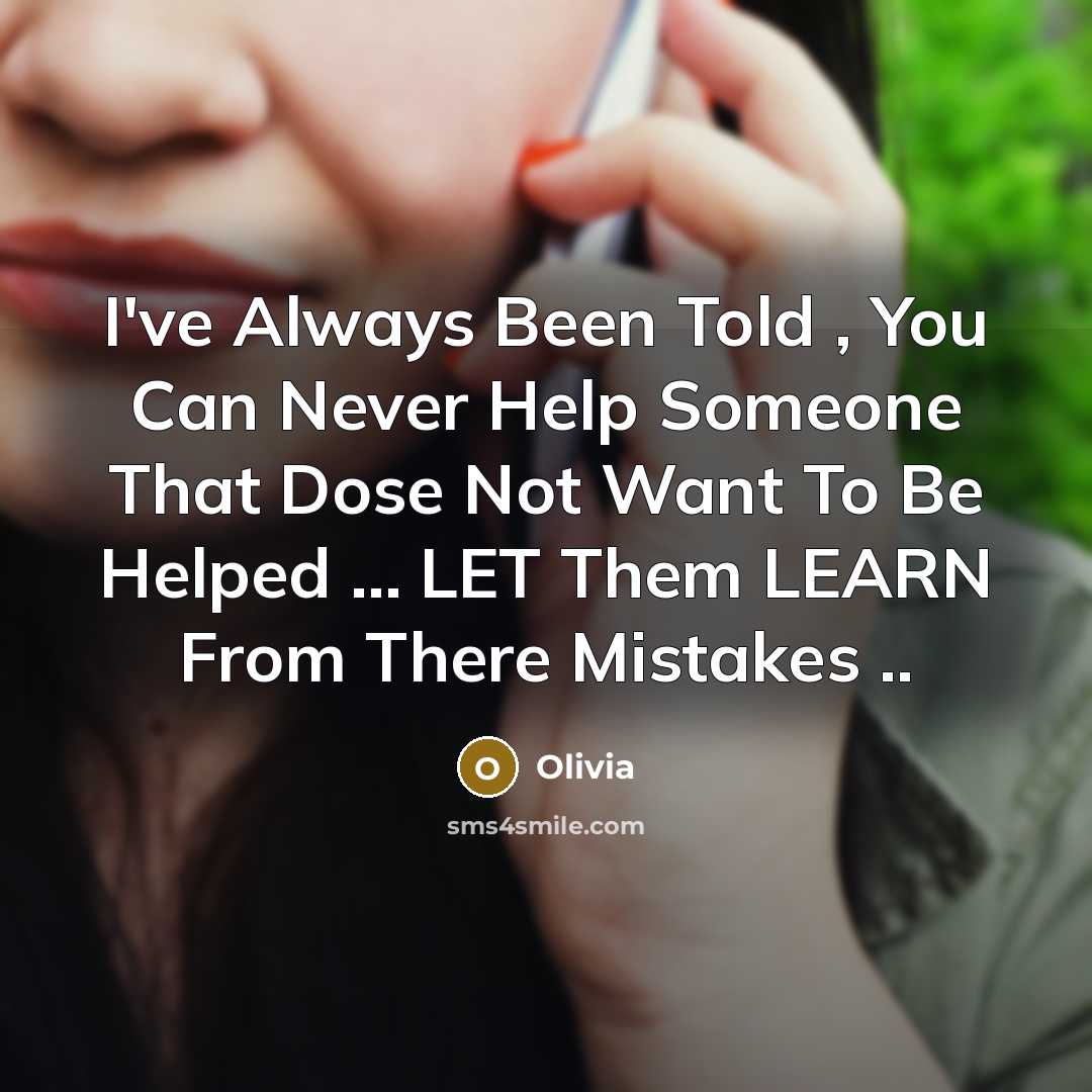 “I've Always Been Told , You Can Never Help Someone That Dose Not Want To Be Helped ... LET Them LEARN From There Mistakes ..” quote by Olivia