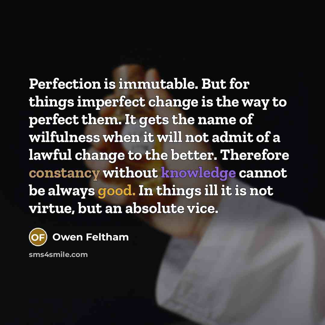 “Perfection is immutable. But for things imperfect change is the…” quote by Owen Feltham
